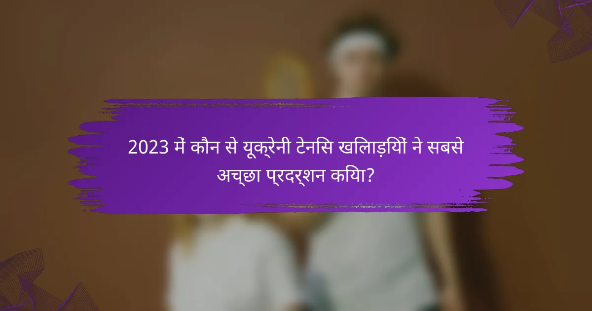 2023 में कौन से यूक्रेनी टेनिस खिलाड़ियों ने सबसे अच्छा प्रदर्शन किया?