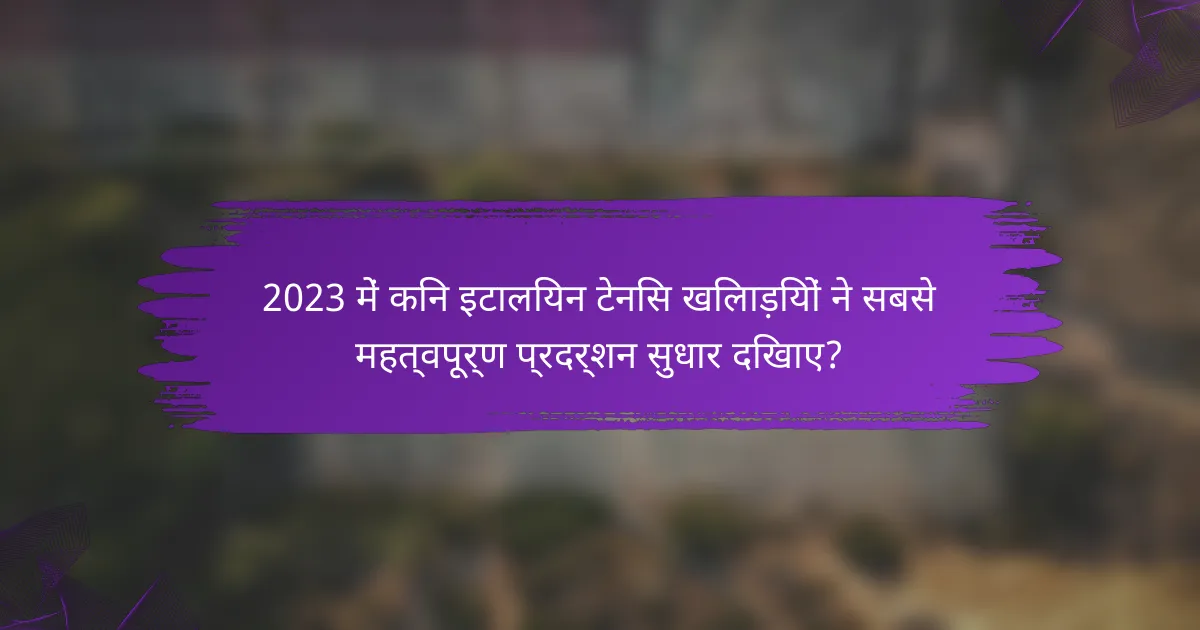 2023 में किन इटालियन टेनिस खिलाड़ियों ने सबसे महत्वपूर्ण प्रदर्शन सुधार दिखाए?