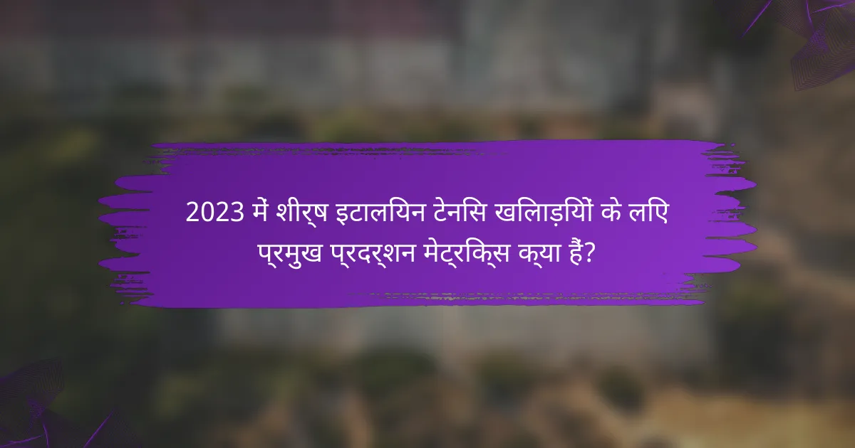 2023 में शीर्ष इटालियन टेनिस खिलाड़ियों के लिए प्रमुख प्रदर्शन मेट्रिक्स क्या हैं?