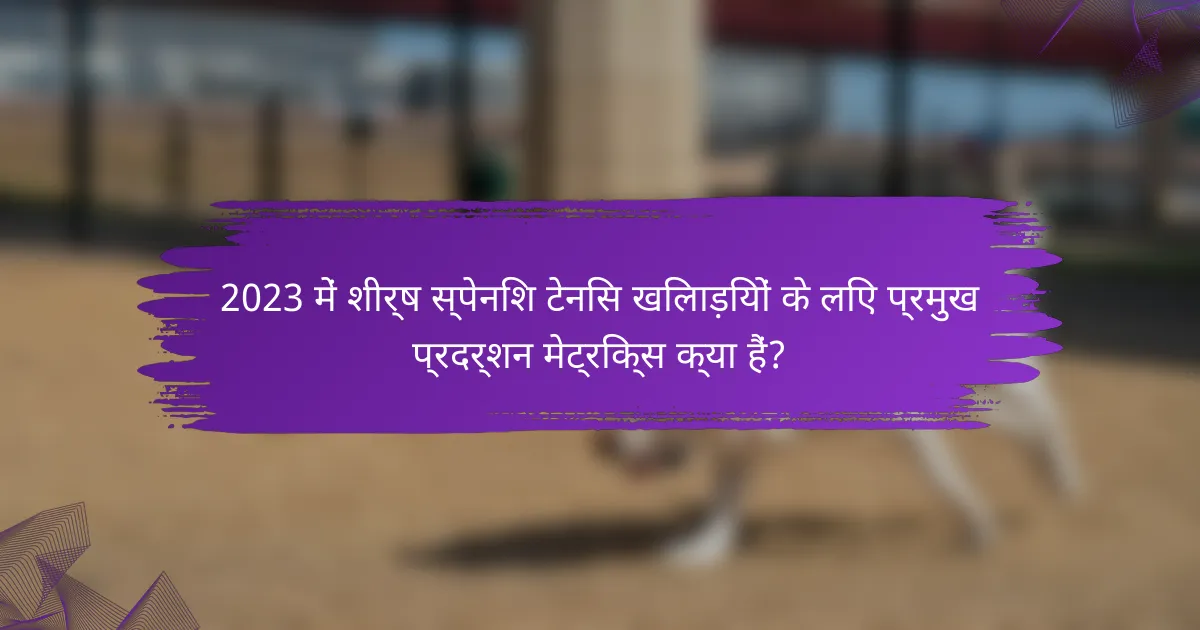 2023 में शीर्ष स्पेनिश टेनिस खिलाड़ियों के लिए प्रमुख प्रदर्शन मेट्रिक्स क्या हैं?