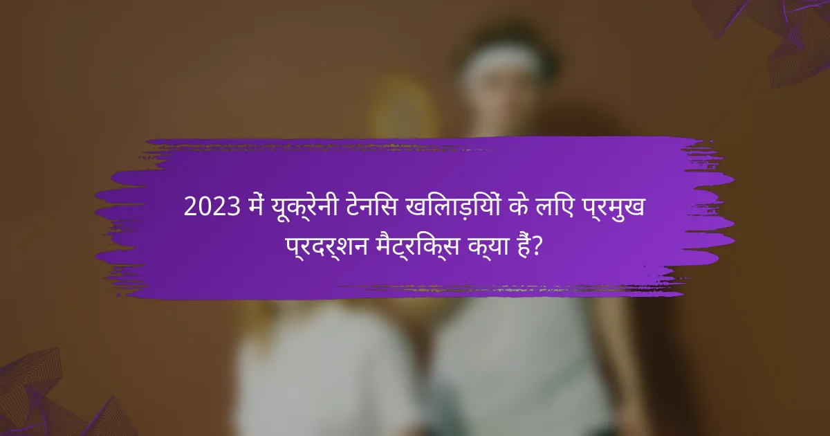 2023 में यूक्रेनी टेनिस खिलाड़ियों के लिए प्रमुख प्रदर्शन मैट्रिक्स क्या हैं?