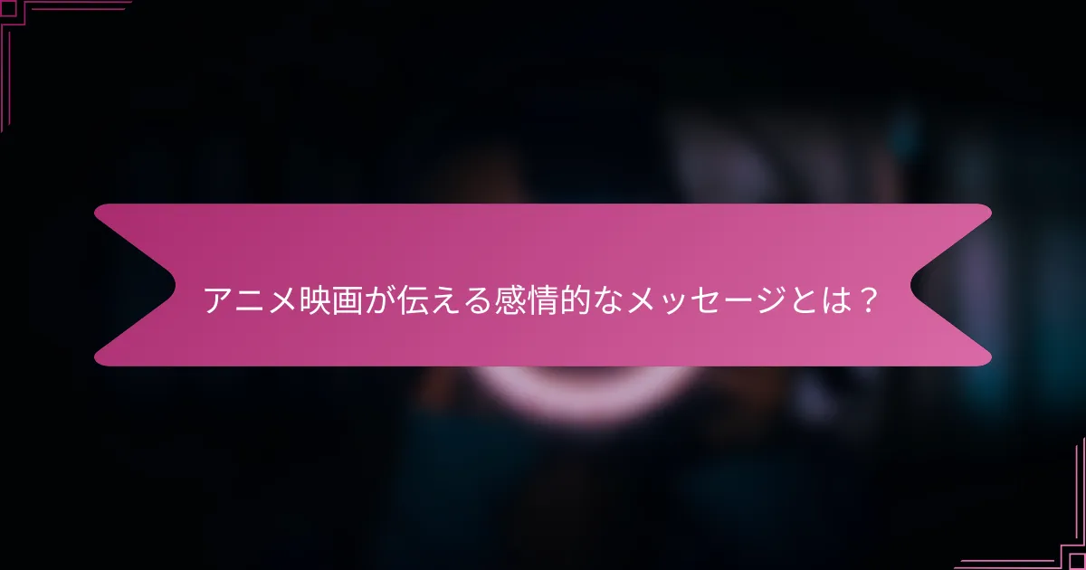 アニメ映画が伝える感情的なメッセージとは？