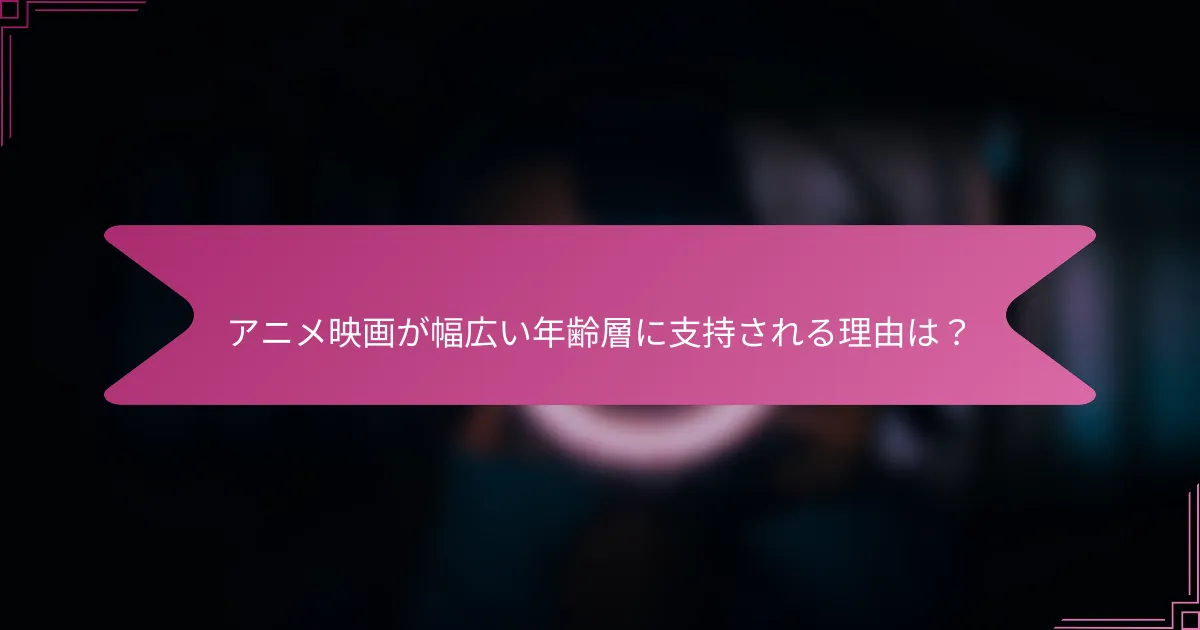 アニメ映画が幅広い年齢層に支持される理由は？