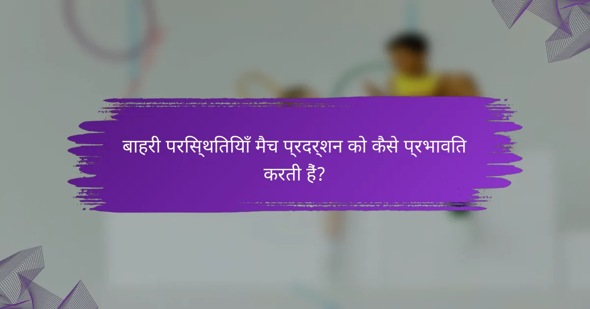 बाहरी परिस्थितियाँ मैच प्रदर्शन को कैसे प्रभावित करती हैं?