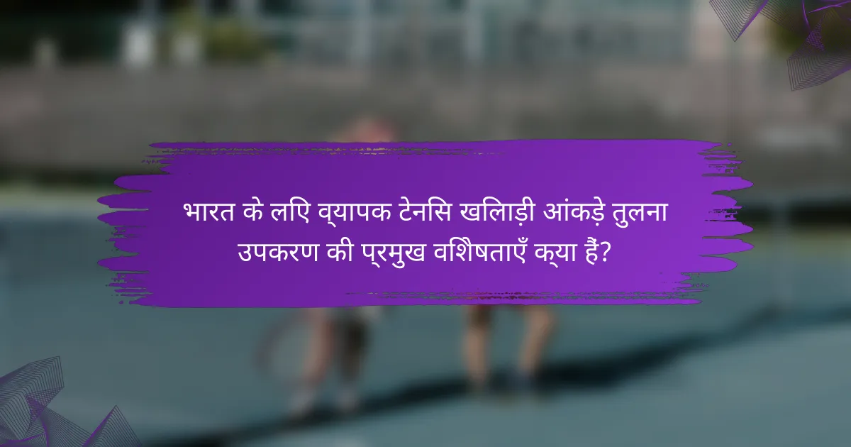 भारत के लिए व्यापक टेनिस खिलाड़ी आंकड़े तुलना उपकरण की प्रमुख विशेषताएँ क्या हैं?