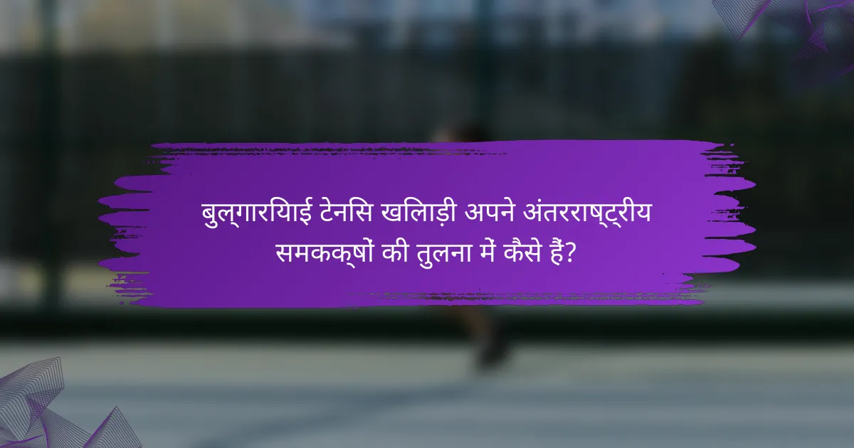 बुल्गारियाई टेनिस खिलाड़ी अपने अंतरराष्ट्रीय समकक्षों की तुलना में कैसे हैं?