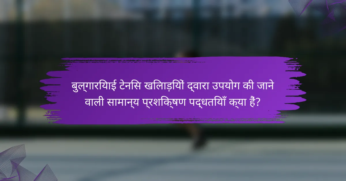 बुल्गारियाई टेनिस खिलाड़ियों द्वारा उपयोग की जाने वाली सामान्य प्रशिक्षण पद्धतियाँ क्या हैं?