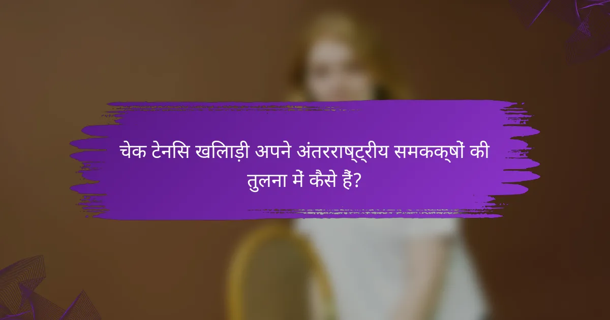चेक टेनिस खिलाड़ी अपने अंतरराष्ट्रीय समकक्षों की तुलना में कैसे हैं?