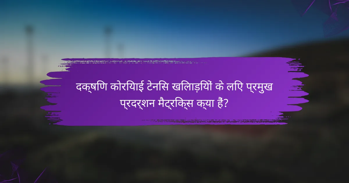 दक्षिण कोरियाई टेनिस खिलाड़ियों के लिए प्रमुख प्रदर्शन मैट्रिक्स क्या हैं?