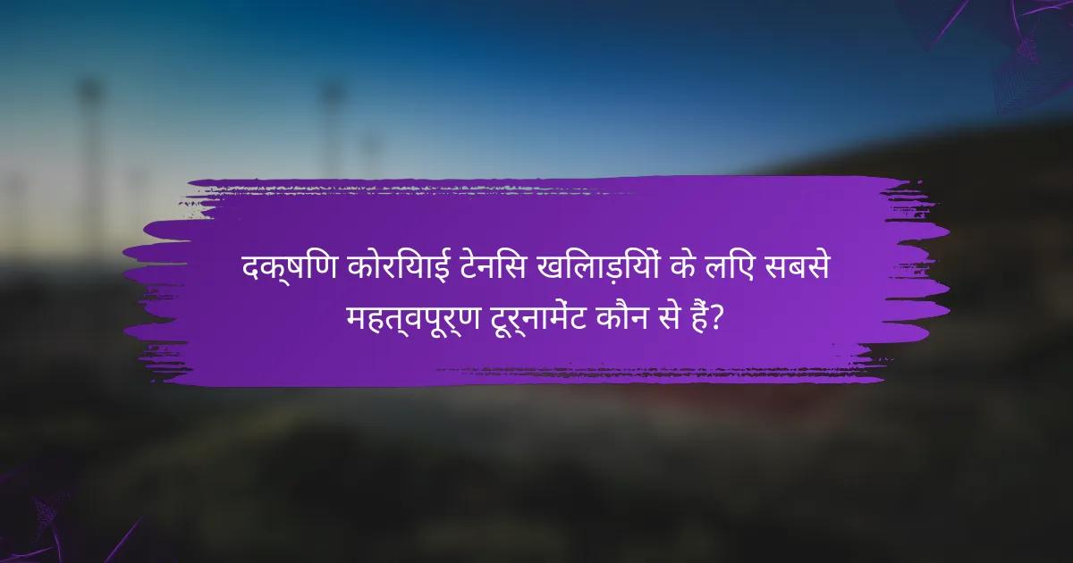 दक्षिण कोरियाई टेनिस खिलाड़ियों के लिए सबसे महत्वपूर्ण टूर्नामेंट कौन से हैं?