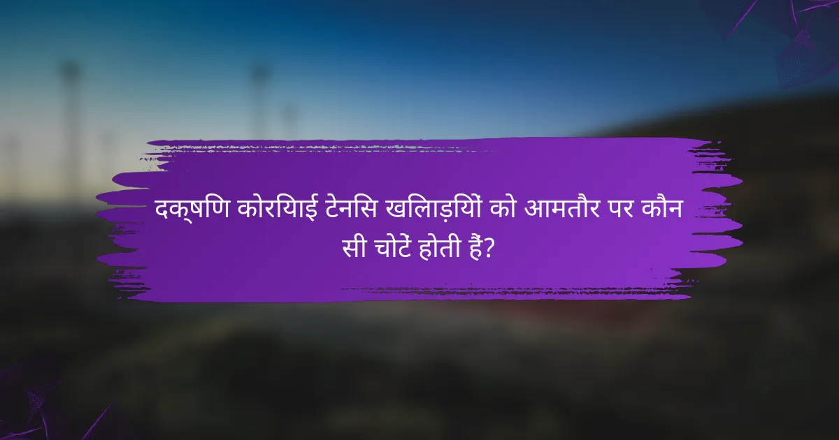 दक्षिण कोरियाई टेनिस खिलाड़ियों को आमतौर पर कौन सी चोटें होती हैं?