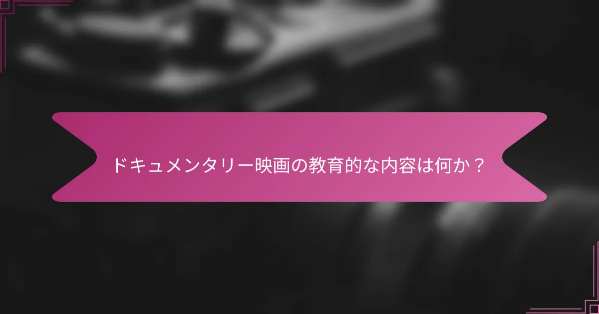 ドキュメンタリー映画の教育的な内容は何か?
