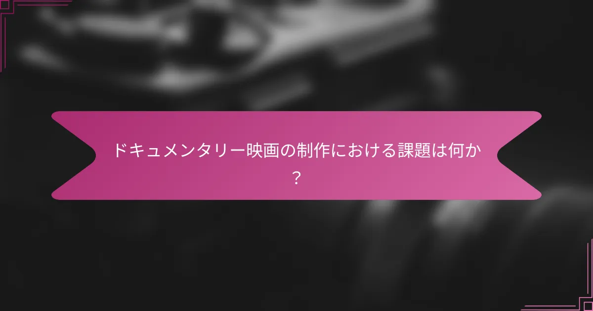 ドキュメンタリー映画の制作における課題は何か?
