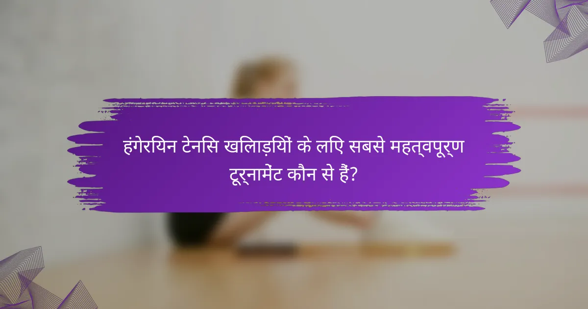 हंगेरियन टेनिस खिलाड़ियों के लिए सबसे महत्वपूर्ण टूर्नामेंट कौन से हैं?