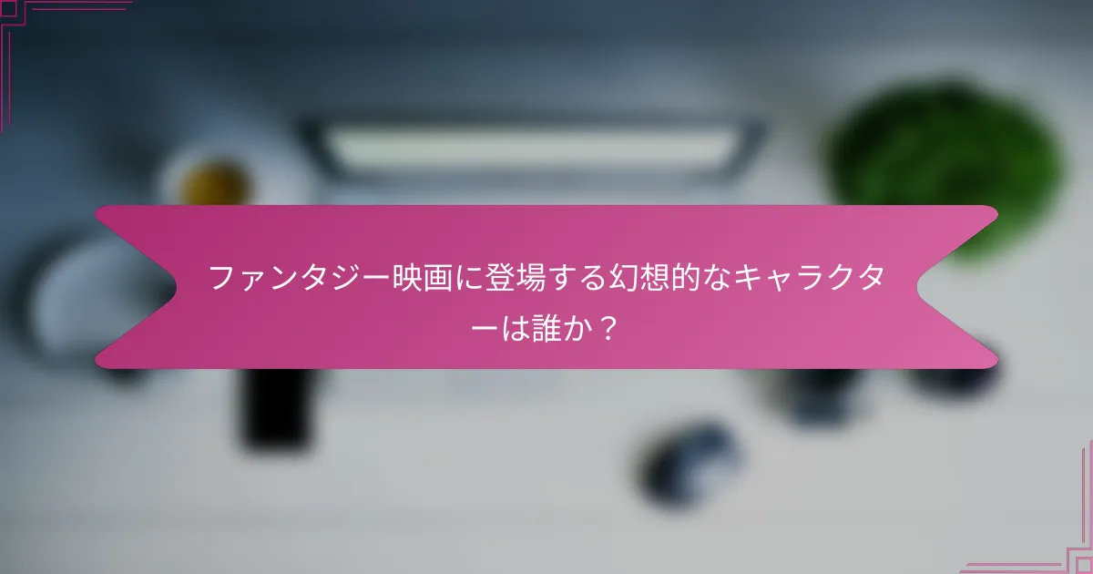ファンタジー映画に登場する幻想的なキャラクターは誰か?