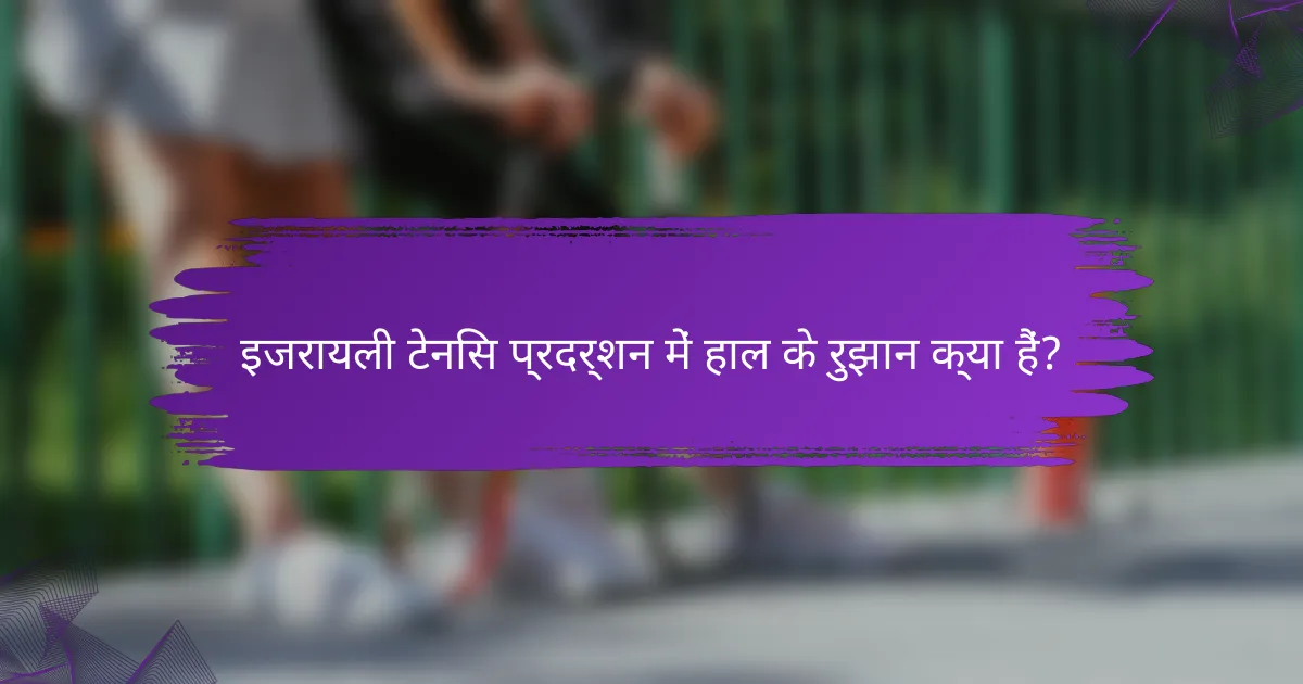 इजरायली टेनिस प्रदर्शन में हाल के रुझान क्या हैं?