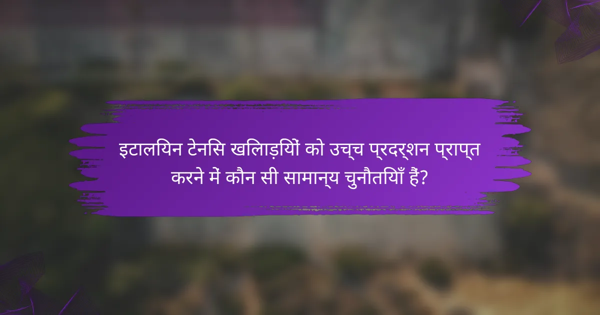 इटालियन टेनिस खिलाड़ियों को उच्च प्रदर्शन प्राप्त करने में कौन सी सामान्य चुनौतियाँ हैं?