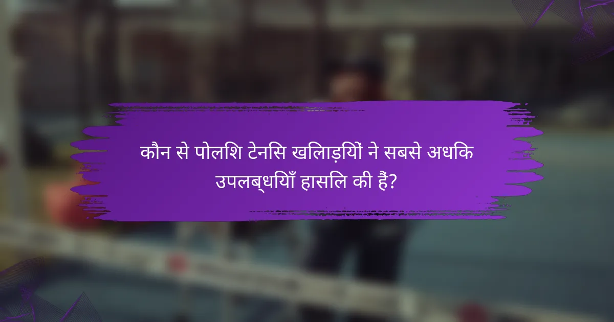 कौन से पोलिश टेनिस खिलाड़ियों ने सबसे अधिक उपलब्धियाँ हासिल की हैं?