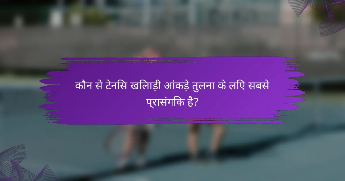 कौन से टेनिस खिलाड़ी आंकड़े तुलना के लिए सबसे प्रासंगिक हैं?