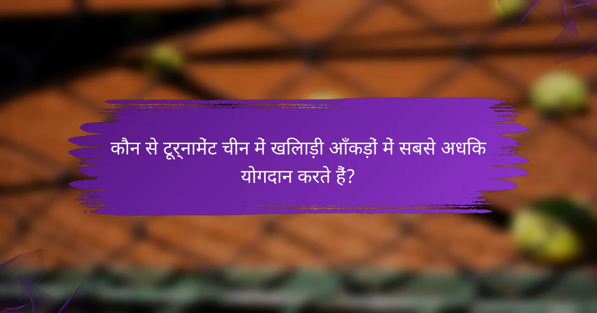 कौन से टूर्नामेंट चीन में खिलाड़ी आँकड़ों में सबसे अधिक योगदान करते हैं?