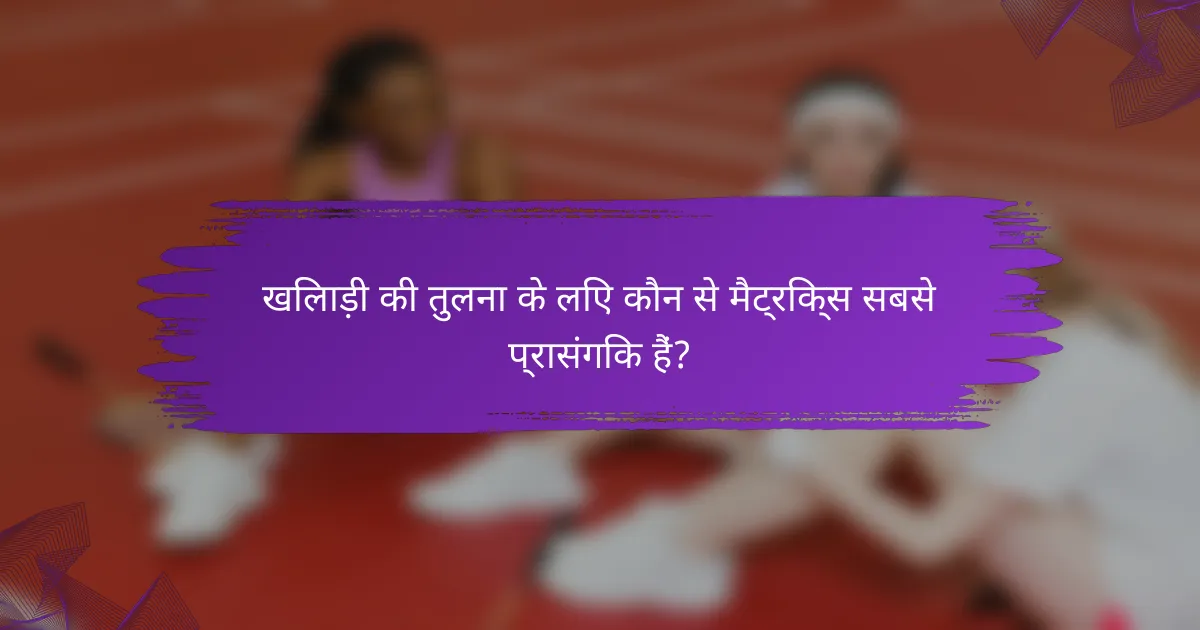 खिलाड़ी की तुलना के लिए कौन से मैट्रिक्स सबसे प्रासंगिक हैं?