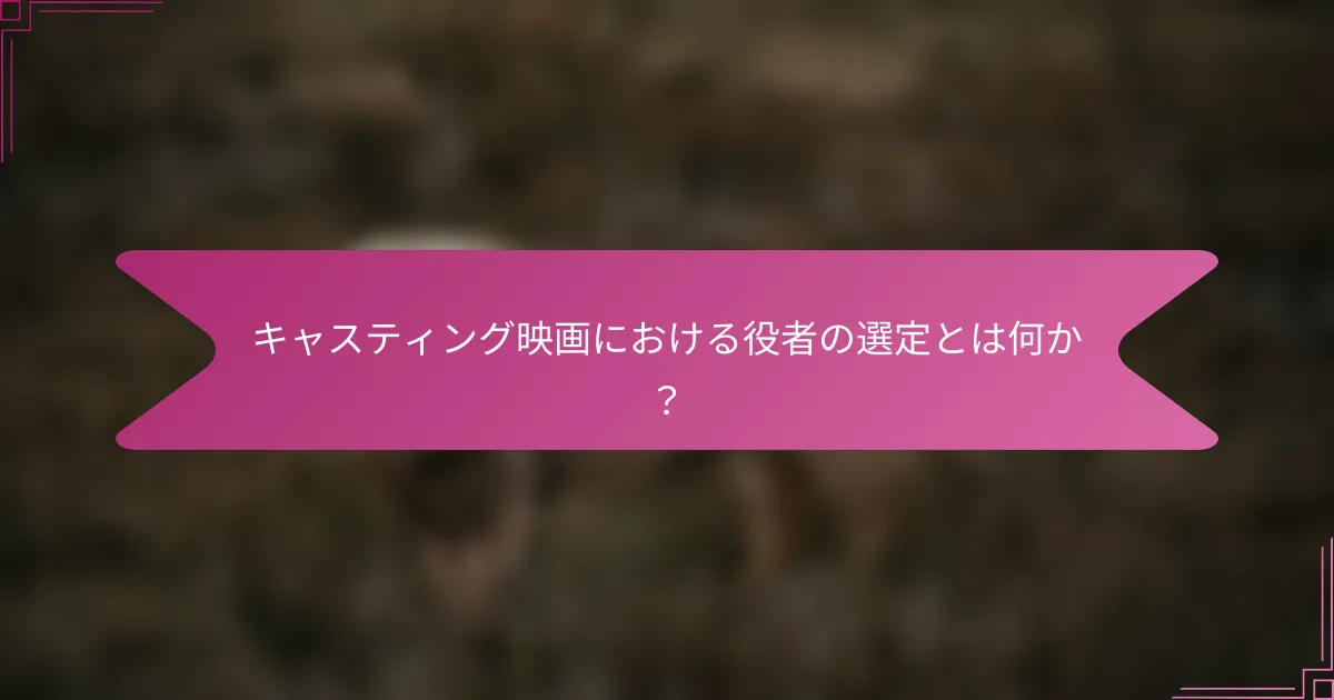 キャスティング映画における役者の選定とは何か？