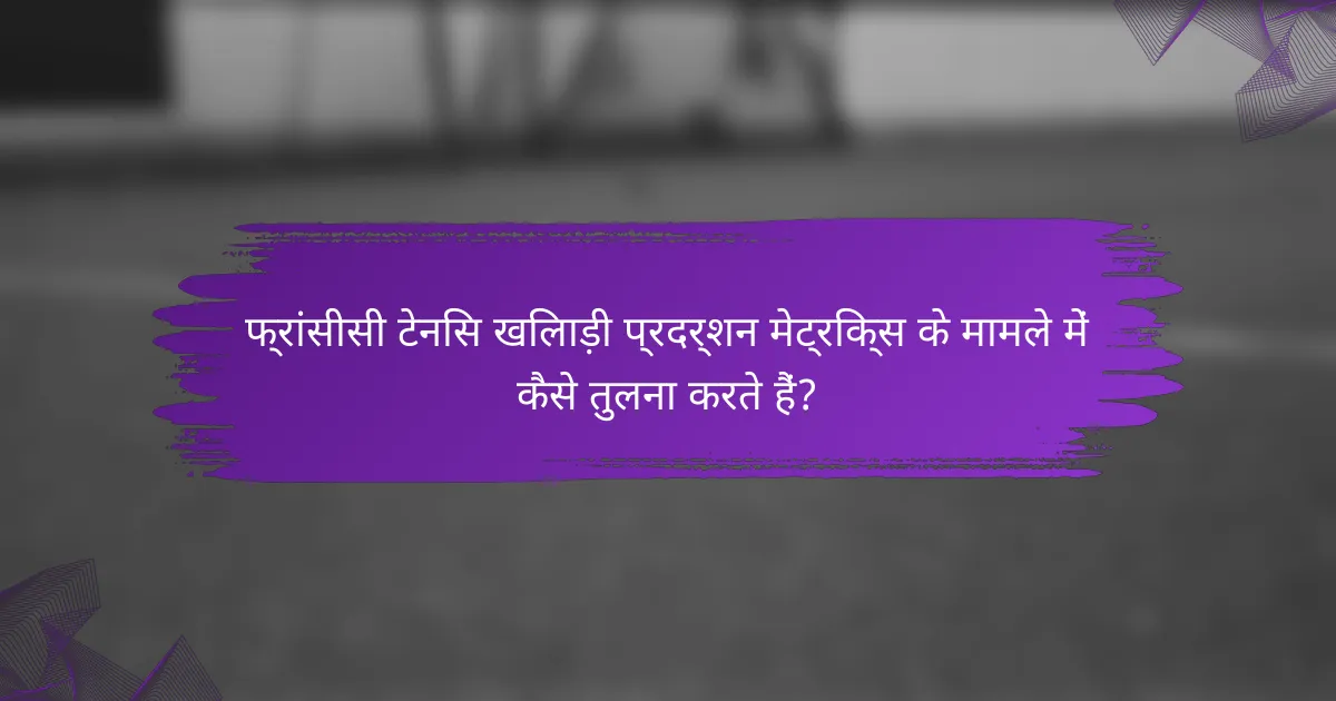 फ्रांसीसी टेनिस खिलाड़ी प्रदर्शन मेट्रिक्स के मामले में कैसे तुलना करते हैं?