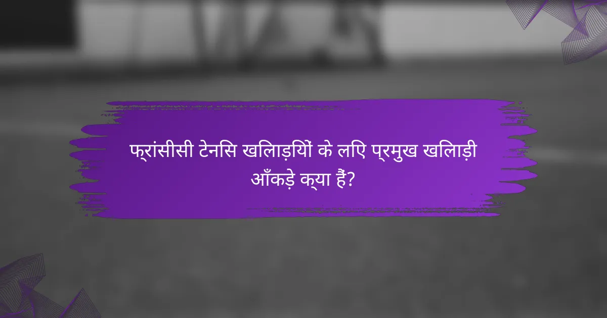 फ्रांसीसी टेनिस खिलाड़ियों के लिए प्रमुख खिलाड़ी आँकड़े क्या हैं?