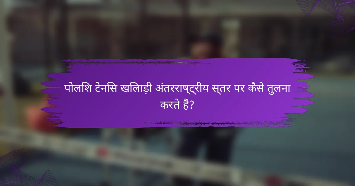 पोलिश टेनिस खिलाड़ी अंतरराष्ट्रीय स्तर पर कैसे तुलना करते हैं?