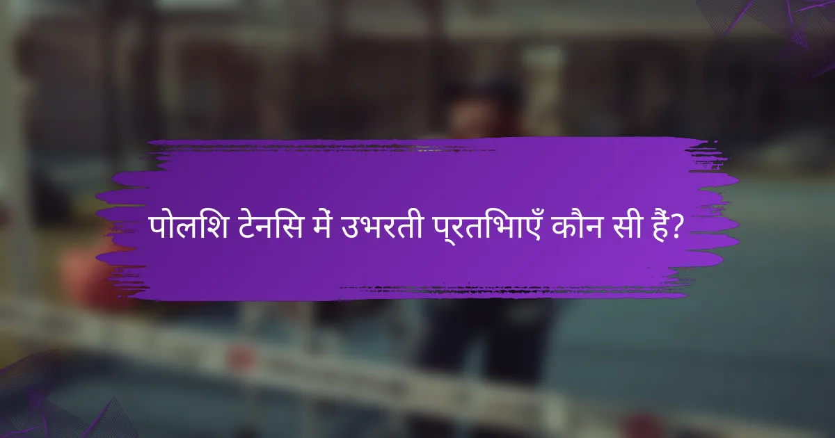 पोलिश टेनिस में उभरती प्रतिभाएँ कौन सी हैं?