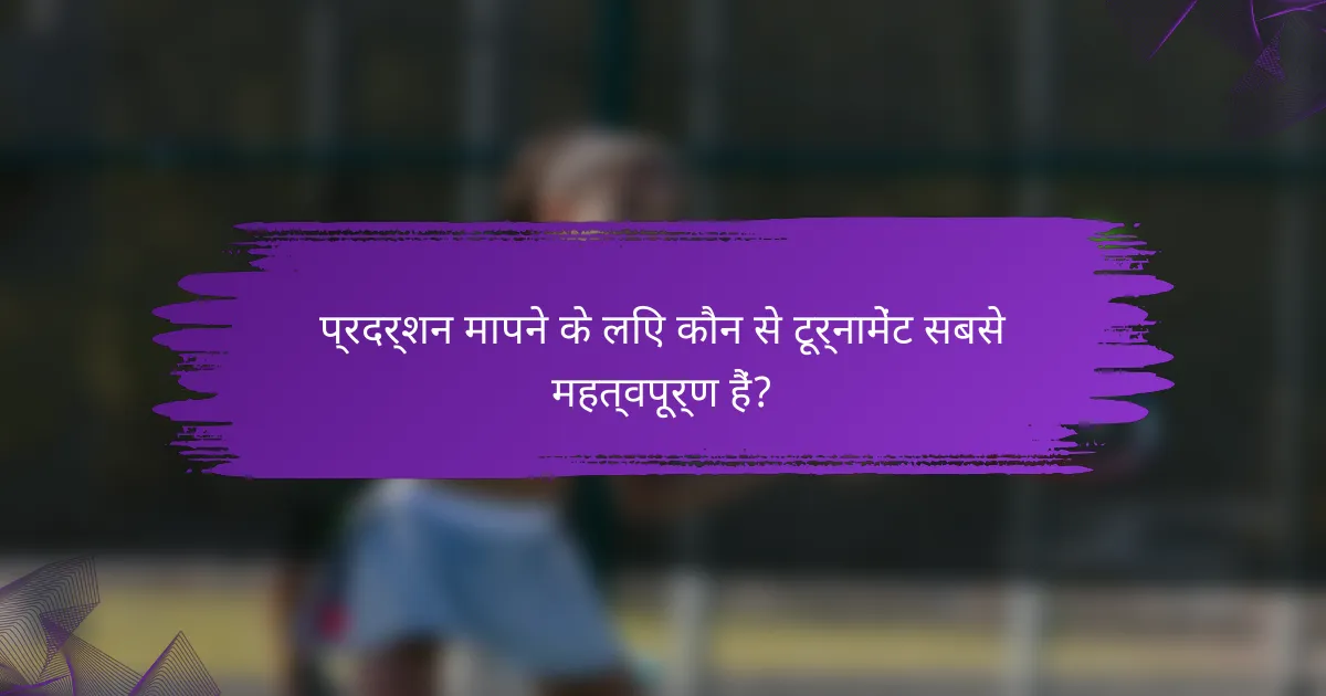 प्रदर्शन मापने के लिए कौन से टूर्नामेंट सबसे महत्वपूर्ण हैं?