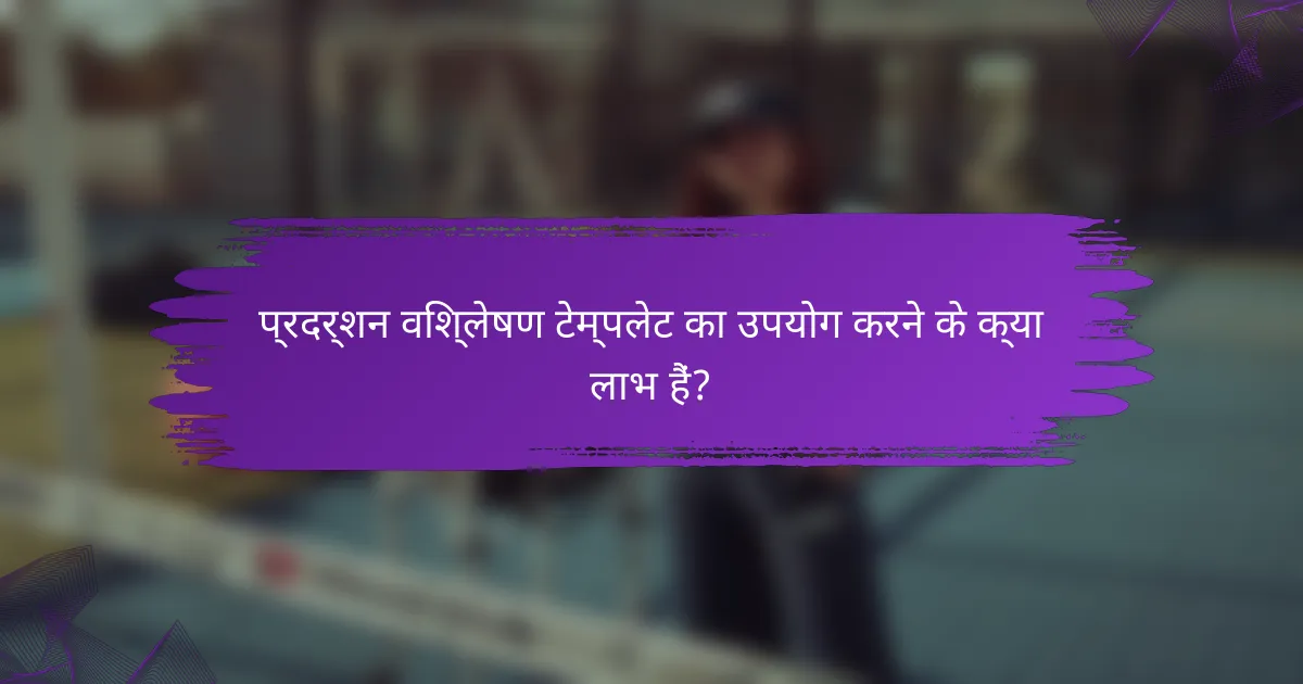 प्रदर्शन विश्लेषण टेम्पलेट का उपयोग करने के क्या लाभ हैं?