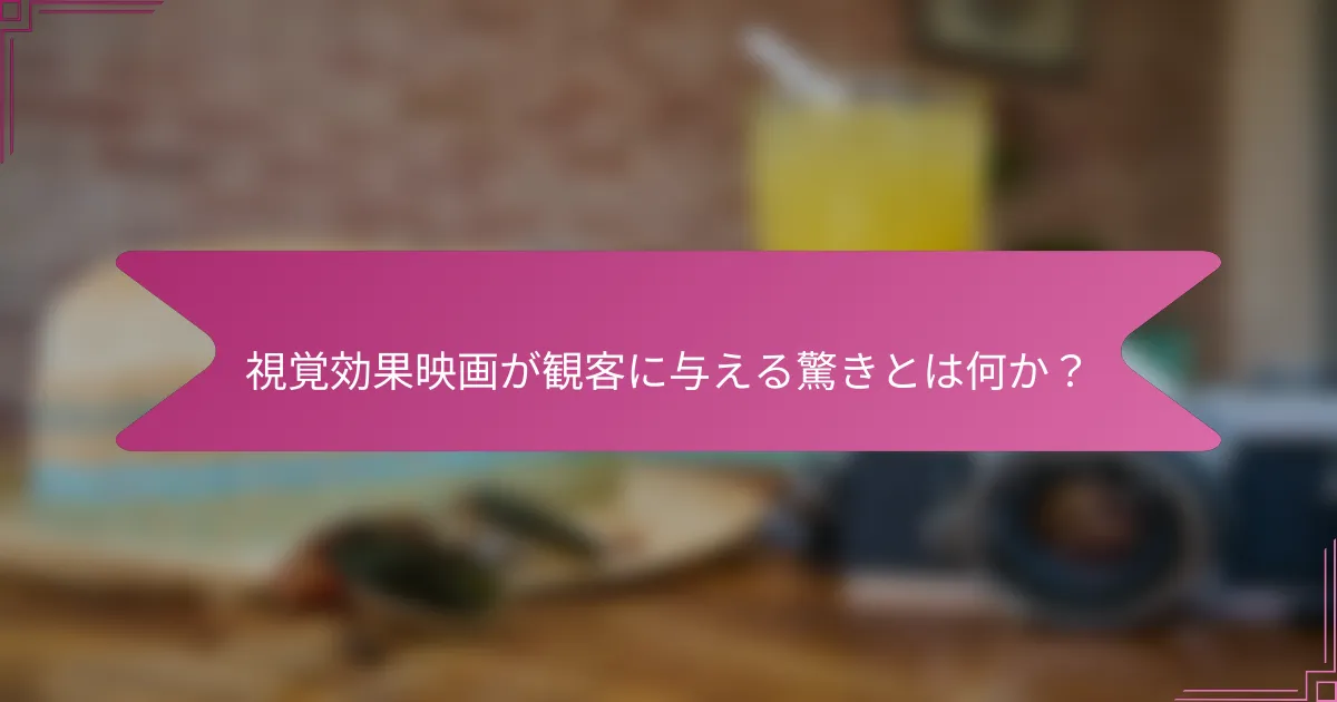 視覚効果映画が観客に与える驚きとは何か?