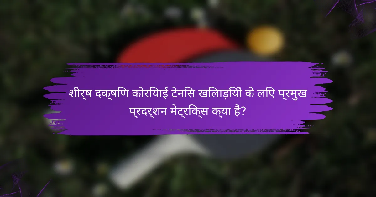 शीर्ष दक्षिण कोरियाई टेनिस खिलाड़ियों के लिए प्रमुख प्रदर्शन मेट्रिक्स क्या हैं?