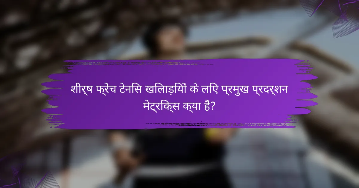 शीर्ष फ्रेंच टेनिस खिलाड़ियों के लिए प्रमुख प्रदर्शन मेट्रिक्स क्या हैं?