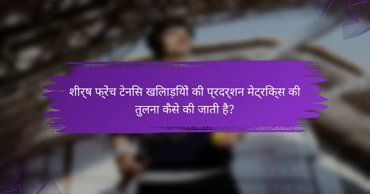 शीर्ष फ्रेंच टेनिस खिलाड़ियों की प्रदर्शन मेट्रिक्स की तुलना कैसे की जाती है?