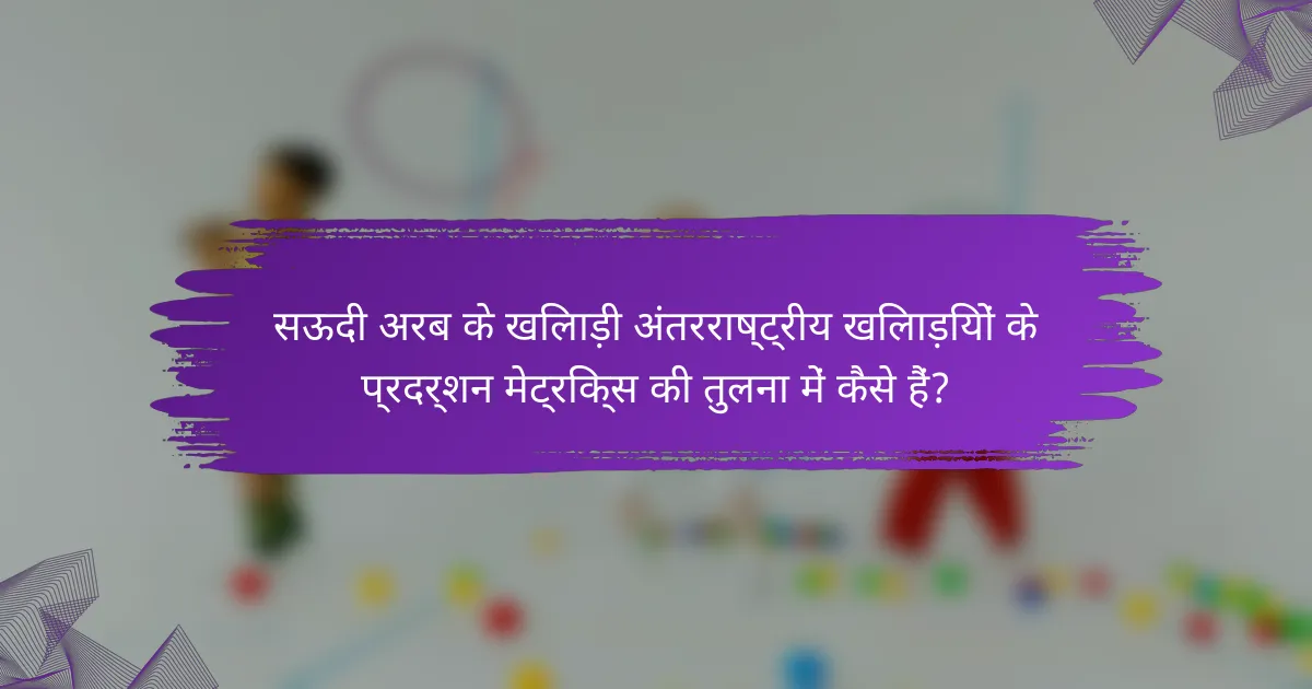 सऊदी अरब के खिलाड़ी अंतरराष्ट्रीय खिलाड़ियों के प्रदर्शन मेट्रिक्स की तुलना में कैसे हैं?