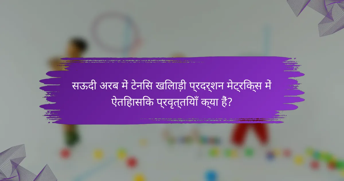 सऊदी अरब में टेनिस खिलाड़ी प्रदर्शन मेट्रिक्स में ऐतिहासिक प्रवृत्तियाँ क्या हैं?