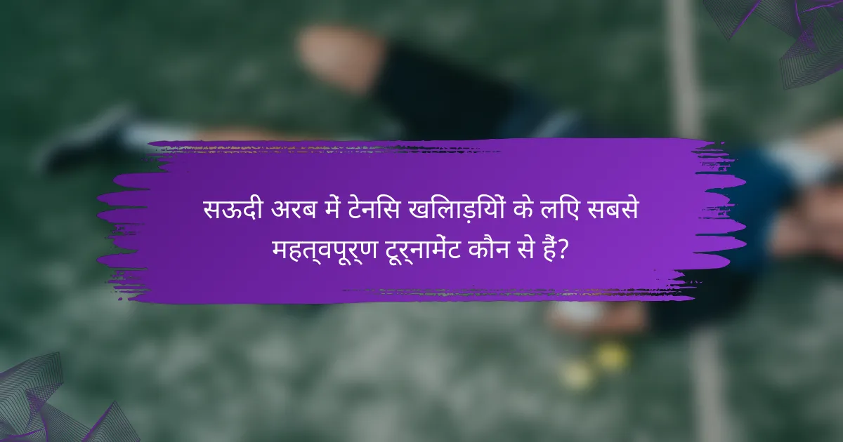 सऊदी अरब में टेनिस खिलाड़ियों के लिए सबसे महत्वपूर्ण टूर्नामेंट कौन से हैं?