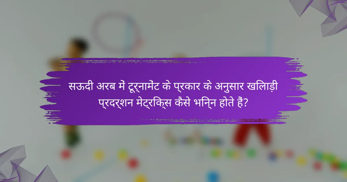 सऊदी अरब में टूर्नामेंट के प्रकार के अनुसार खिलाड़ी प्रदर्शन मेट्रिक्स कैसे भिन्न होते हैं?
