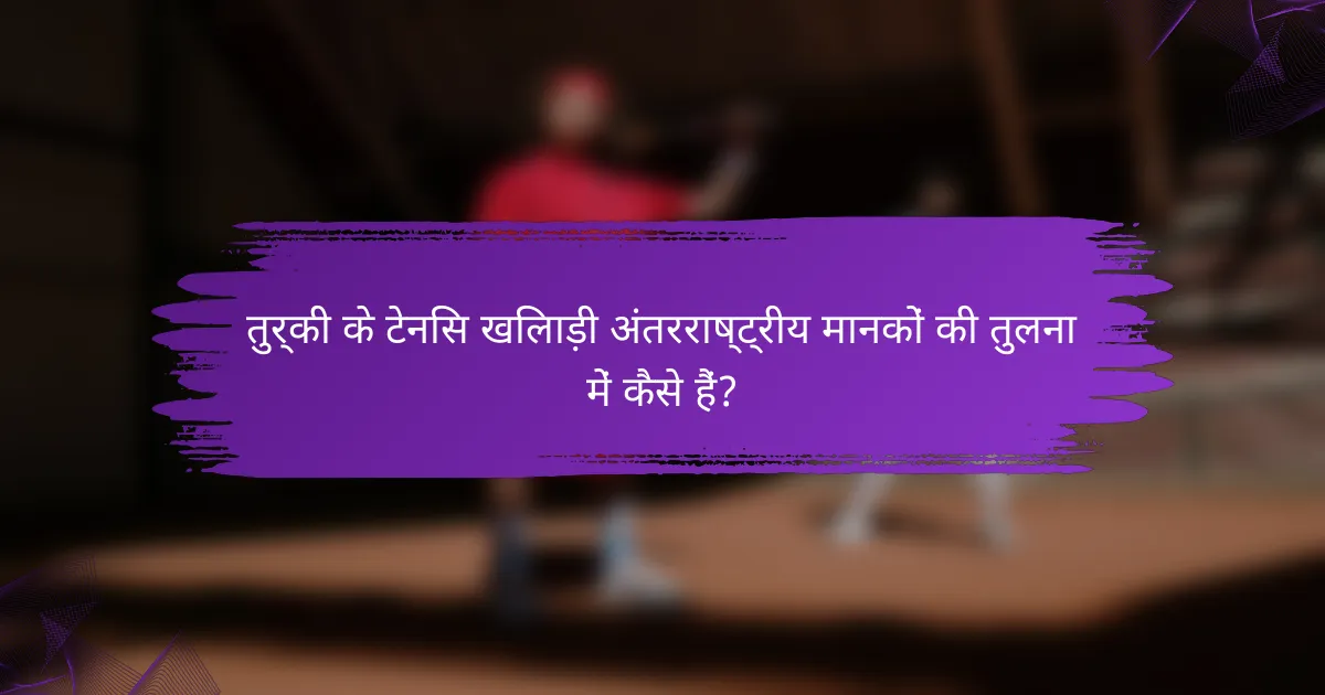 तुर्की के टेनिस खिलाड़ी अंतरराष्ट्रीय मानकों की तुलना में कैसे हैं?