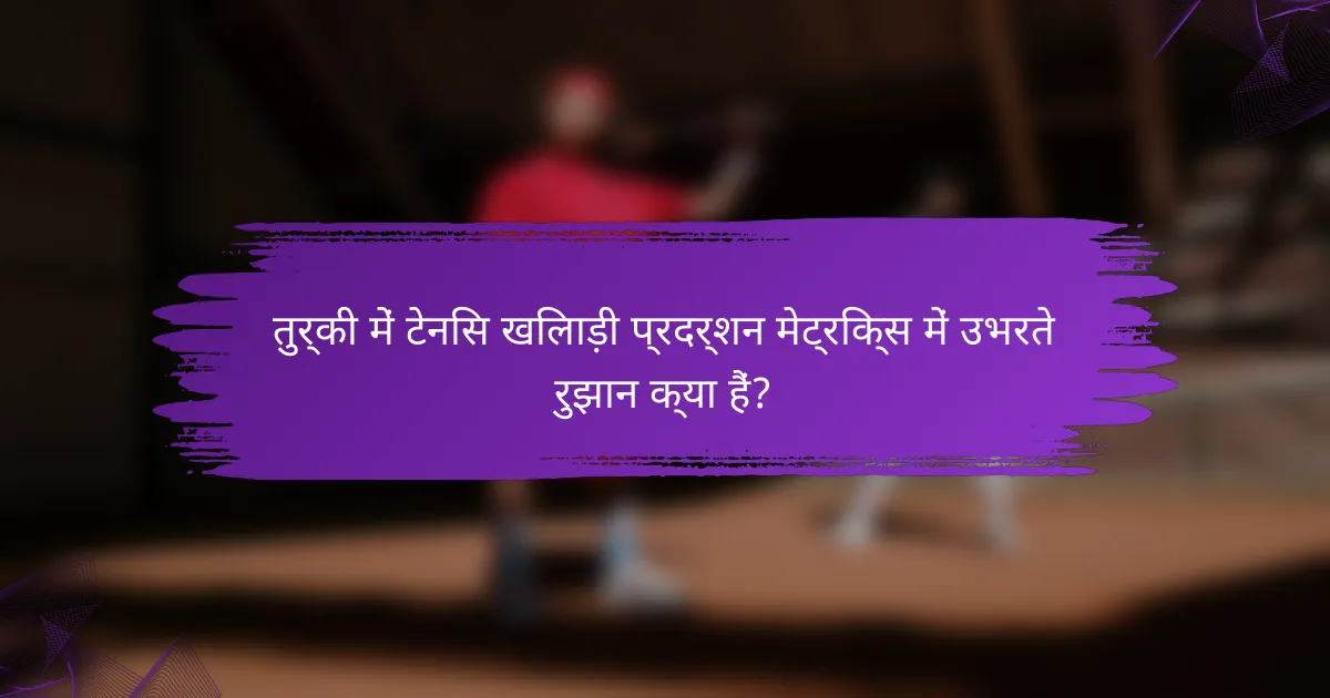 तुर्की में टेनिस खिलाड़ी प्रदर्शन मेट्रिक्स में उभरते रुझान क्या हैं?
