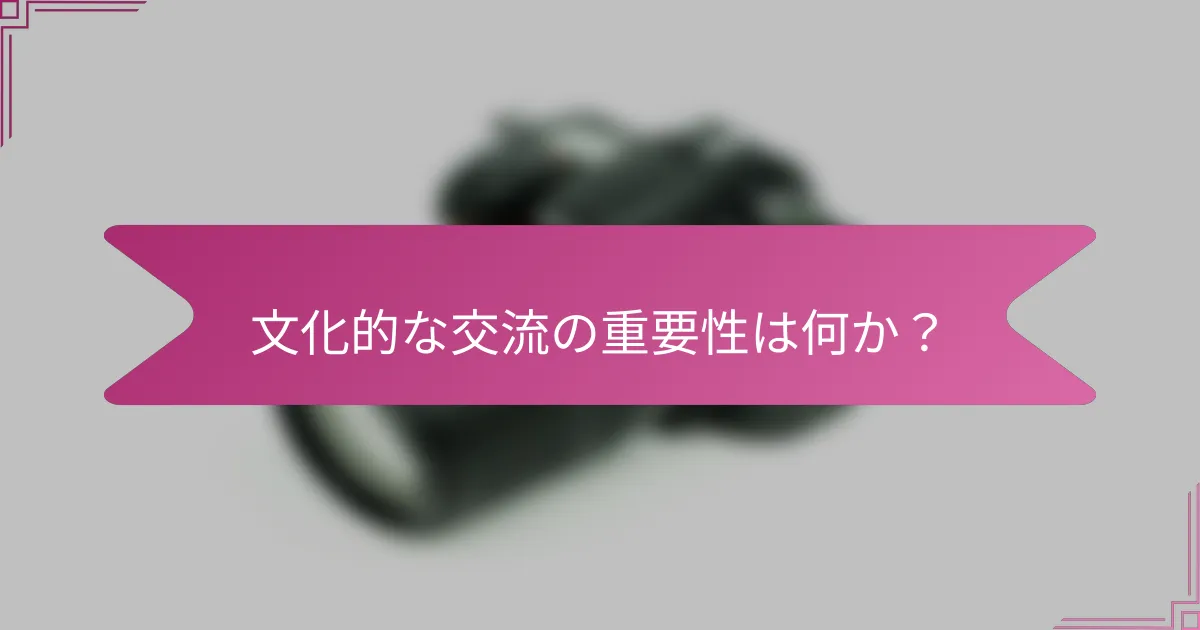 文化的な交流の重要性は何か？