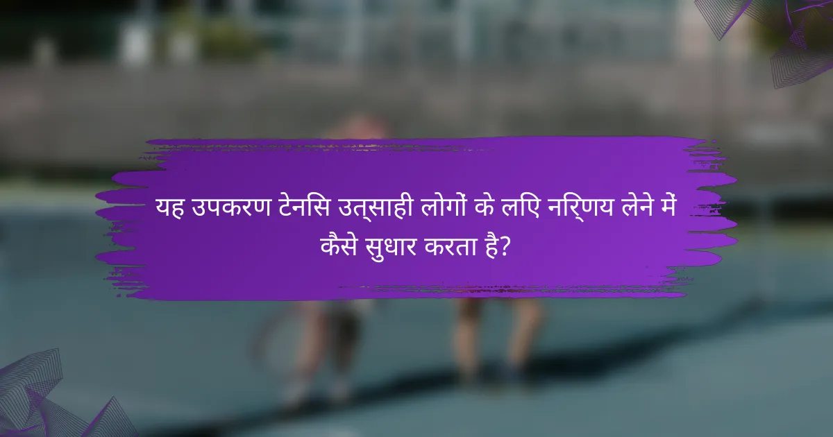 यह उपकरण टेनिस उत्साही लोगों के लिए निर्णय लेने में कैसे सुधार करता है?