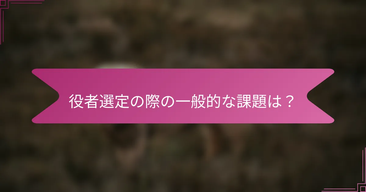 役者選定の際の一般的な課題は？